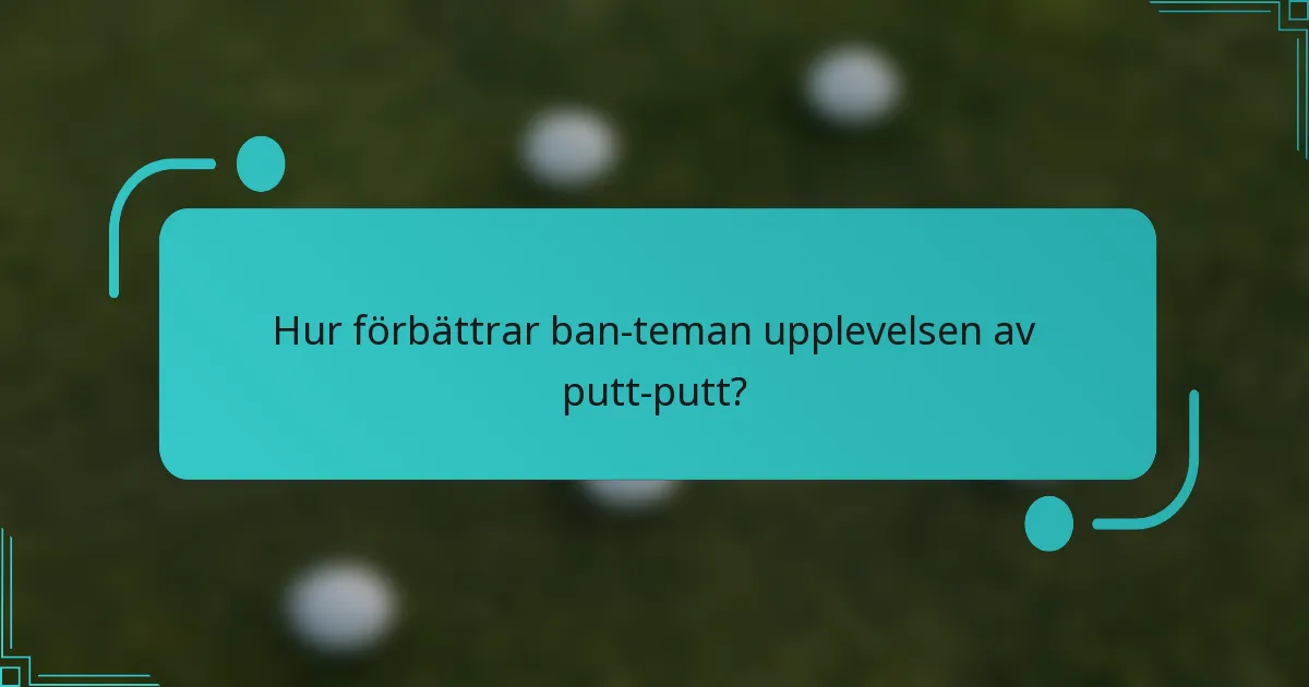 Hur förbättrar ban-teman upplevelsen av putt-putt?