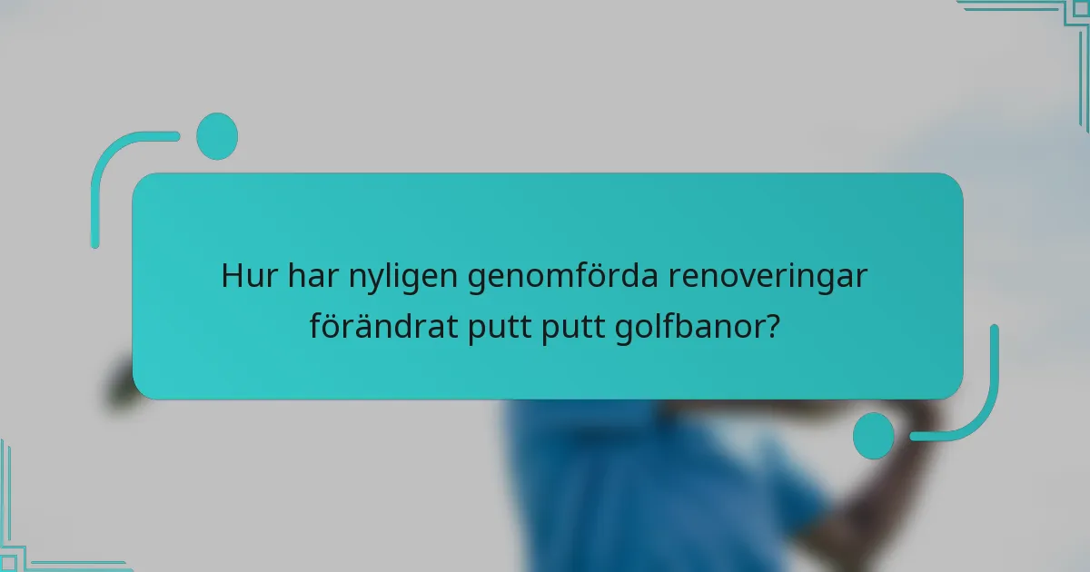 Hur har nyligen genomförda renoveringar förändrat putt putt golfbanor?