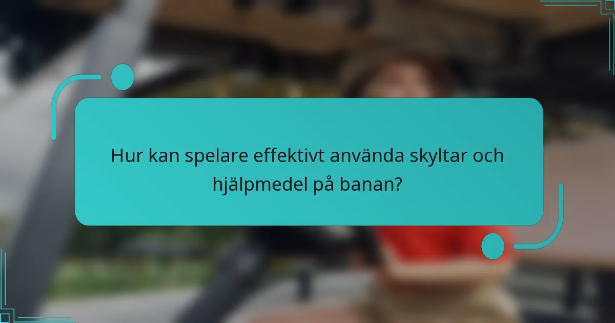 Hur kan spelare effektivt använda skyltar och hjälpmedel på banan?