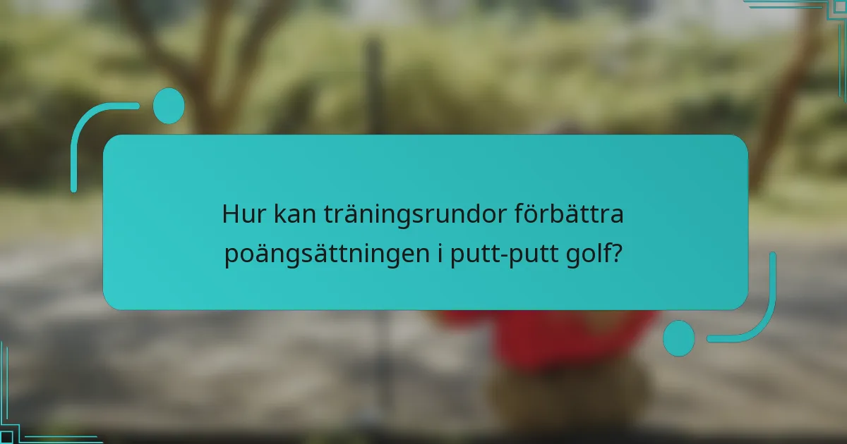 Hur kan träningsrundor förbättra poängsättningen i putt-putt golf?