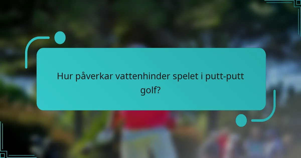 Hur påverkar vattenhinder spelet i putt-putt golf?
