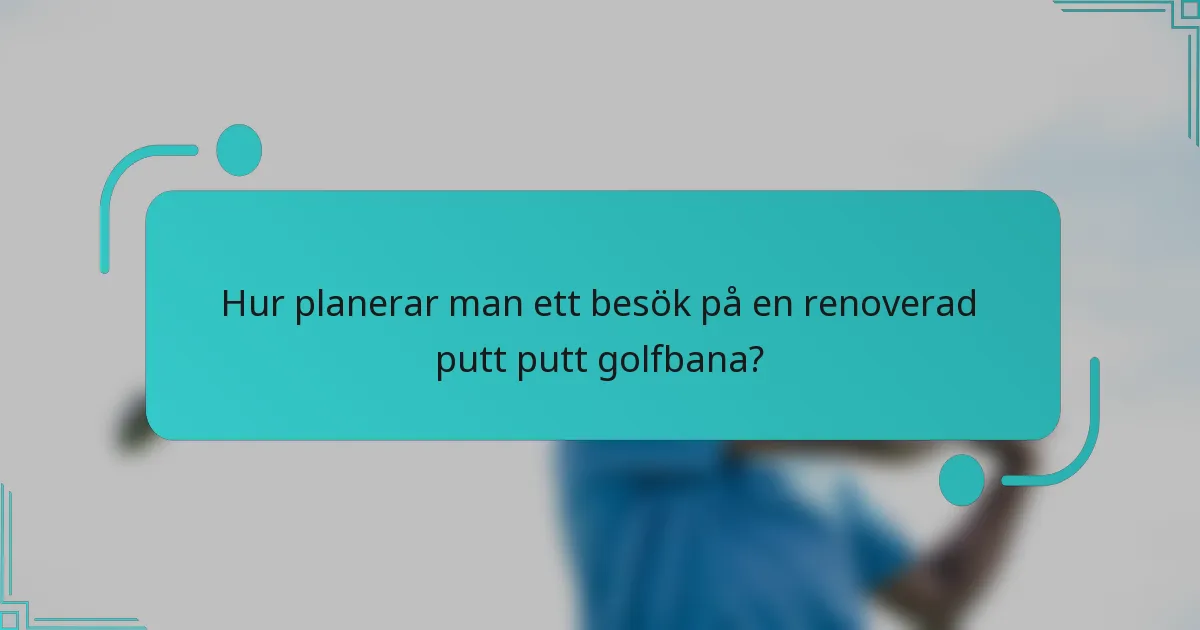 Hur planerar man ett besök på en renoverad putt putt golfbana?