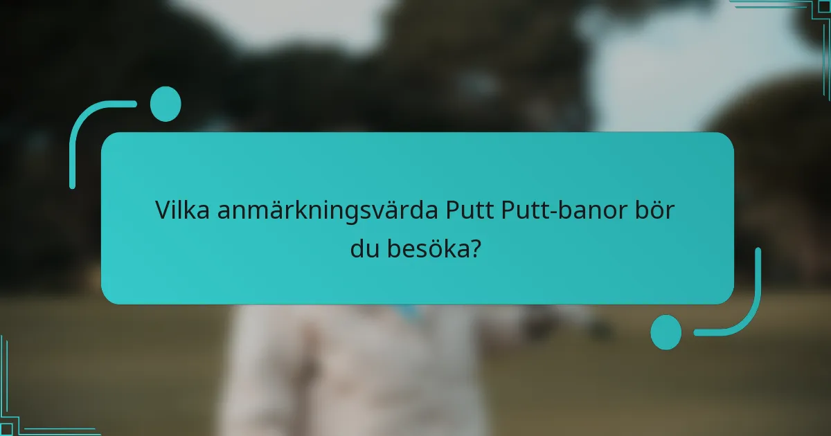 Vilka anmärkningsvärda Putt Putt-banor bör du besöka?