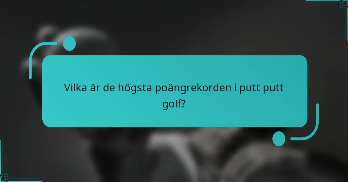 Vilka är de högsta poängrekorden i putt putt golf?