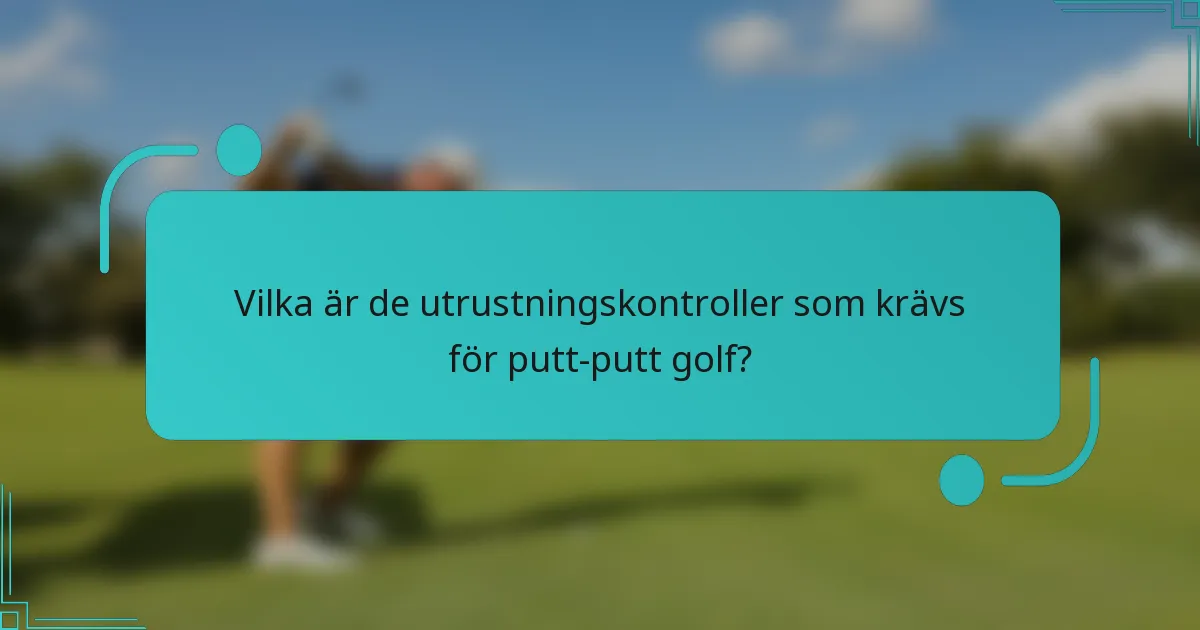 Vilka är de utrustningskontroller som krävs för putt-putt golf?
