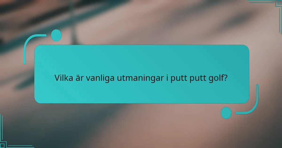 Vilka är vanliga utmaningar i putt putt golf?