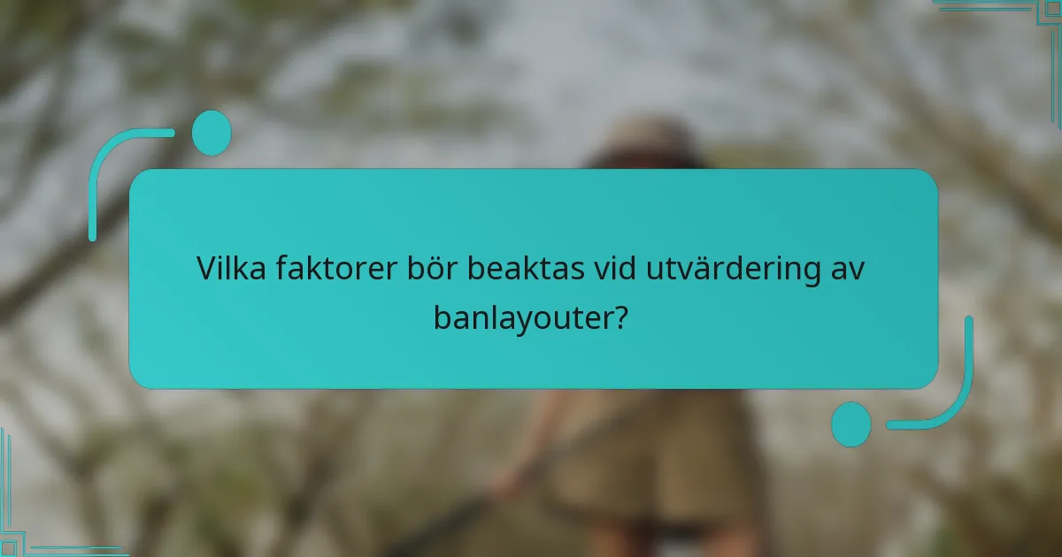 Vilka faktorer bör beaktas vid utvärdering av banlayouter?