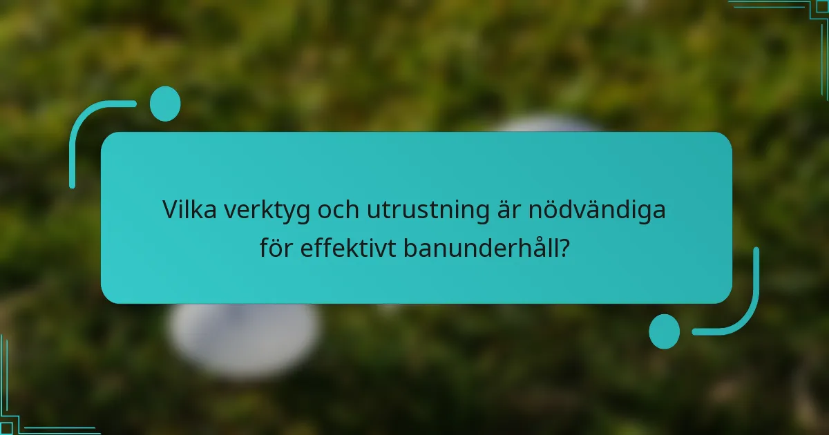 Vilka verktyg och utrustning är nödvändiga för effektivt banunderhåll?